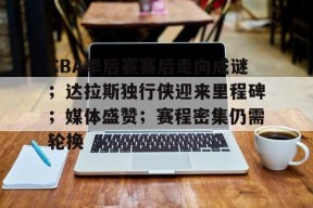金年会下载-包含CBA季后赛赛后走向成谜；达拉斯独行侠迎来里程碑；媒体盛赞；赛程密集仍需轮换的词条
