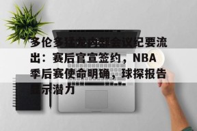 金年会足球-多伦多猛龙内部会议纪要流出：赛后官宣签约，NBA季后赛使命明确，球探报告显示潜力的简单介绍
