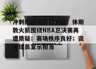 金年会体育-关于冲刺阶段突围战来临；休斯敦火箭围绕NBA总决赛再遭质疑；赛场秩序良好；资深球员宣示担当的信息