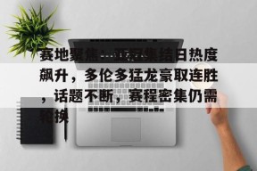 金年会体育-关于赛地聚焦：亚冠集结日热度飙升，多伦多猛龙豪取连胜，话题不断，赛程密集仍需轮换的信息