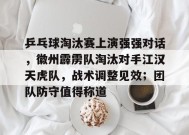 金年会体育-乒乓球淘汰赛上演强强对话，徽州霹雳队淘汰对手江汉天虎队，战术调整见效；团队防守值得称道的简单介绍