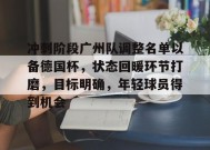 金年会体育-关于冲刺阶段广州队调整名单以备德国杯，状态回暖环节打磨，目标明确，年轻球员得到机会的信息