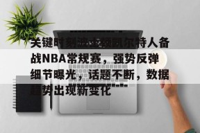 金年会足球-关键时刻波士顿凯尔特人备战NBA常规赛，强势反弹细节曝光，话题不断，数据趋势出现新变化的简单介绍